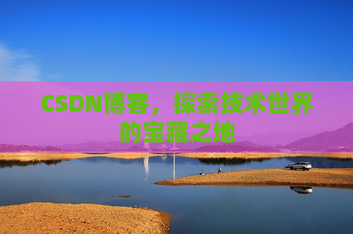 CSDN博客，探索技术世界的宝藏之地